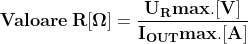 \mathbf{Valoare \: R[\Omega ] =\frac{U_{R}max.[V]}{I_{OUT}max.[A]}}